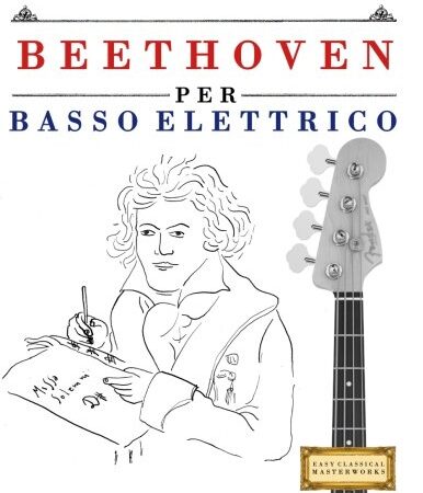 Beethoven per Basso Elettrico: 10 Pezzi Facili per Basso Elettrico Libro per Principianti